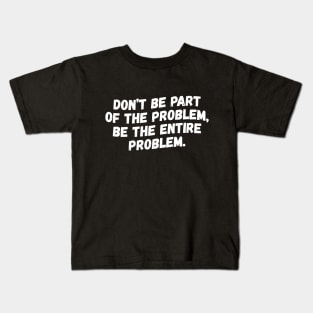 Don't Be Part Of The Problem Be The Entire Problem Kids T-Shirt